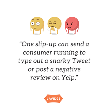 One slip-up can send a consumer running to type out a snarky Tweet or post a negative review on Yelp.