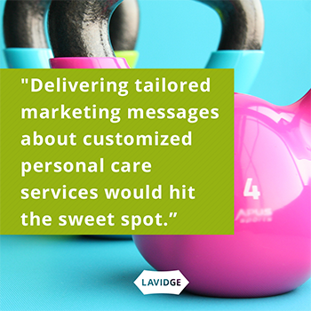 Delivering tailored marketing messages about customized personal care services would hit the sweet spot.
