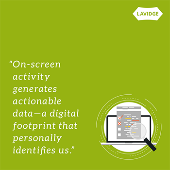 On-screen activity generates actionable data—a digital footprint that personally identifies us.